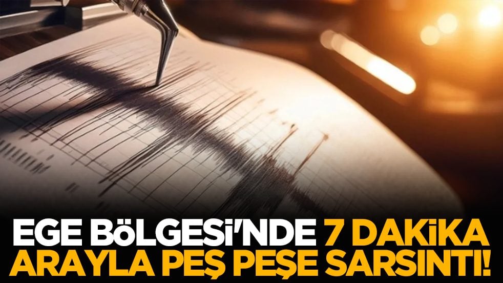Ege Bölgesi'nde 7 dakika arayla peş peşe sarsıntı!