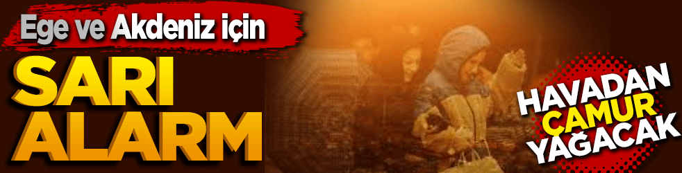 Ege ve Akdeniz için sarı alarm: Havadan çamur yağacak