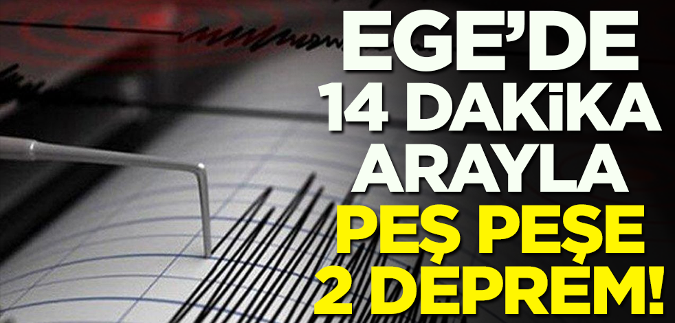 Ege'de 14 dakika arayla peş peşe 2 deprem!