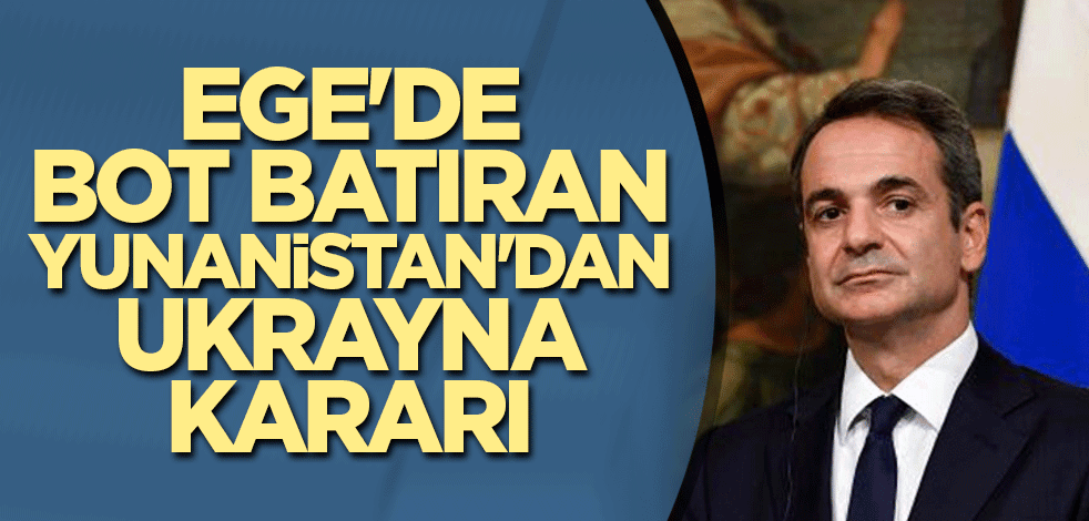Ege'de bot batıran Yunanistan'dan Ukrayna kararı