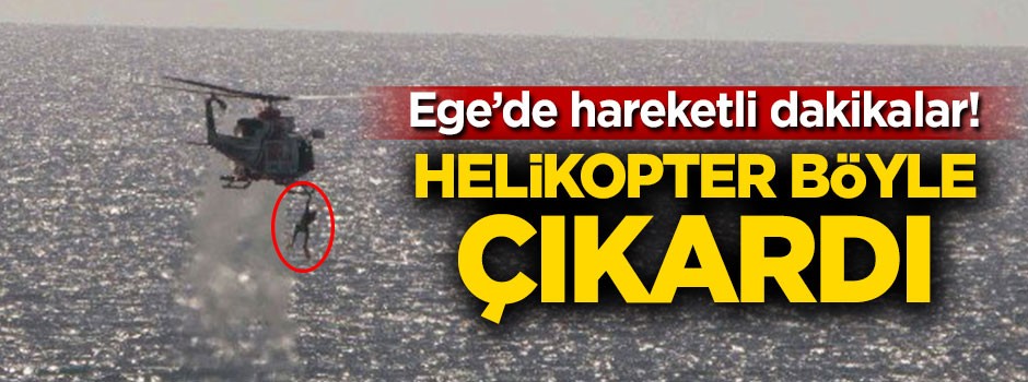 Ege'de hareketli dakikalar! Helikopter böyle çıkardı