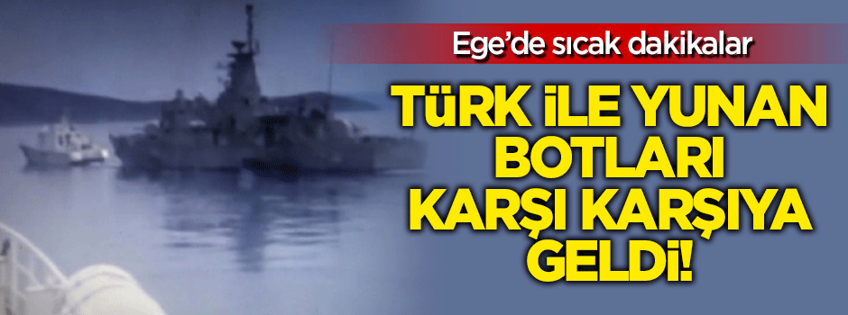Ege'de sıcak dakikalar: Türk ile Yunan botları karşı karşıya geldi!