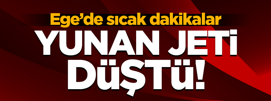 Ege'de sıcak dakikalar! Yunan savaş jeti düştü