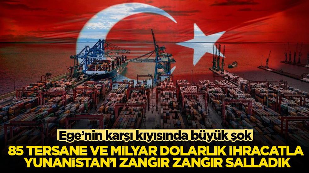 Ege’nin karşı kıyısında büyük şok! 85 tersane ve milyar dolarlık ihracatla Yunanistan’ı zangır zangır salladık