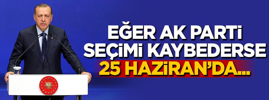 Eğer AK Parti seçimi kaybederse 25 Haziran'da...