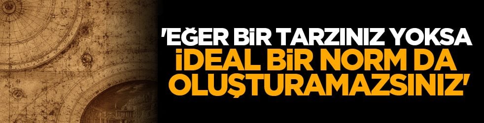 'Eğer bir tarzınız yoksa ideal bir norm da oluşturamazsınız'