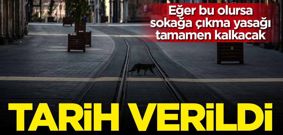 Eğer bu olursa sokağa çıkma yasağı haziran ayında tamamen kalkacak