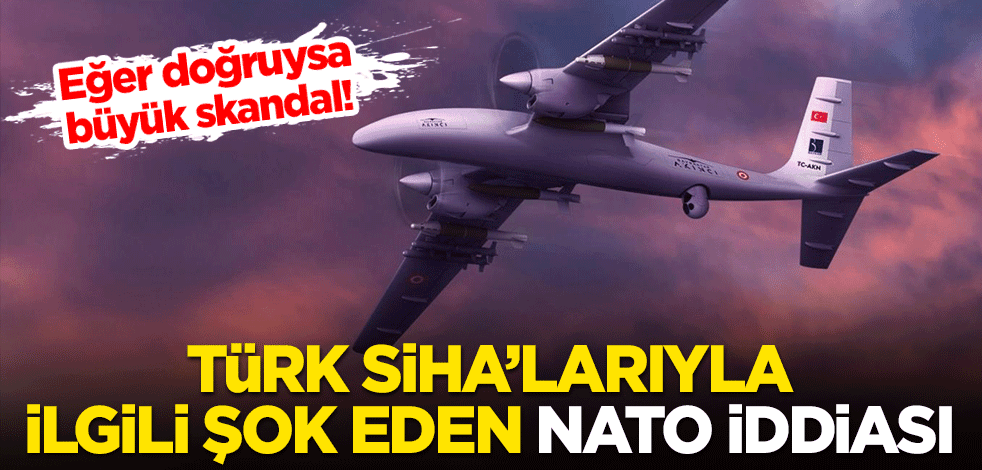 Eğer doğruysa büyük skandal! Türk SİHA'larıyla ilgili flaşl NATO iddiası