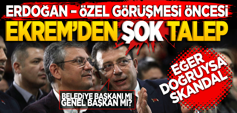Eğer doğruysa skandal! Belediye başkanı mı genel başkanı mı? Erdoğan-Özel görüşmesi öncesi Ekrem’den şok talep