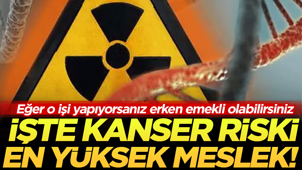 Eğer o işi yapıyorsanız erken emekli olabilirsiniz İşte kanser riski en yüksek meslek 