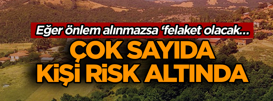 Eğer önlem alınmazsa ‘felaket olacak… Çok sayıda kişi risk altında