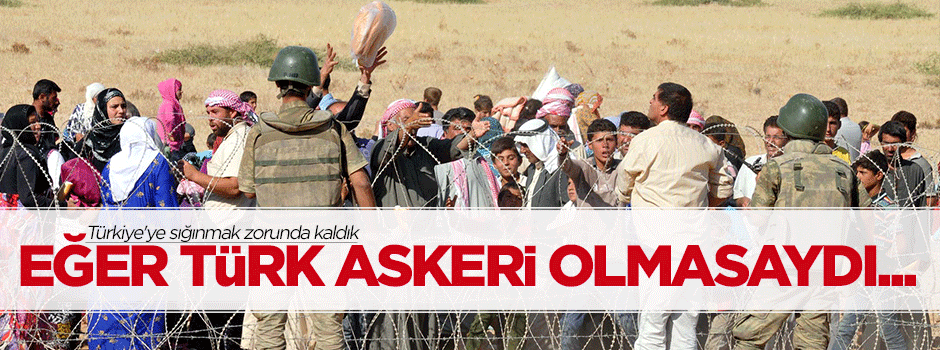 Suriyeliler: Eğer Türk askeri olmasaydı...