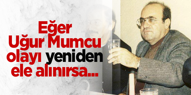Eğer Uğur Mumcu olayı yeniden ele alınırsa...