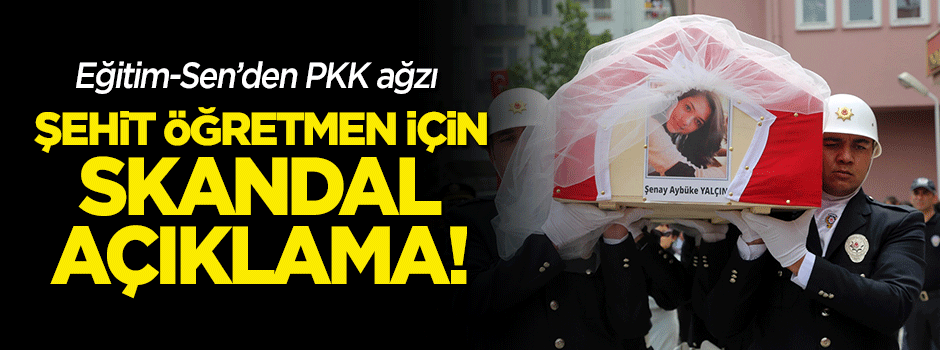 Eğitim Sen'den PKK ağzı! Şehit öğretmen için skandal açıklama