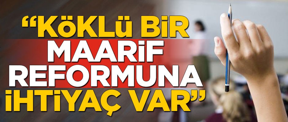 Eğitimci Memiş Okuyucu: Köklü bir maarif reformuna ihtiyaç var