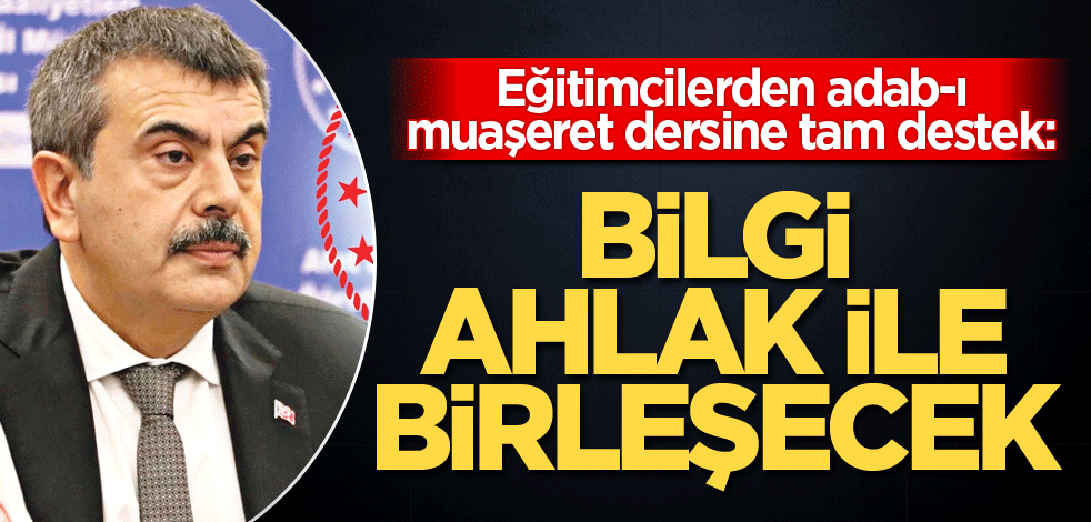 Eğitimcilerden adab-ı muaşeret dersine tam destek: Bilgi ahlak ile birleşecek