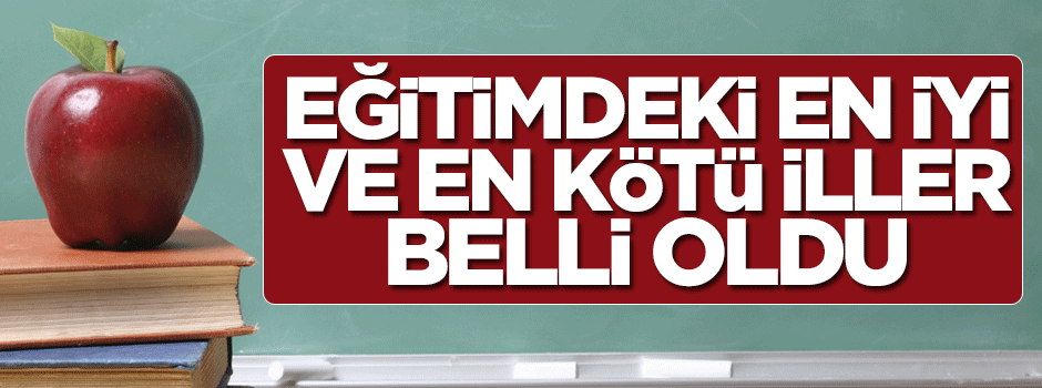 Eğitimde en iyi ve en kötü iller belli oldu!
