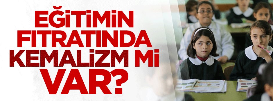 Eğitimin fıtratında Kemalizm mi var?