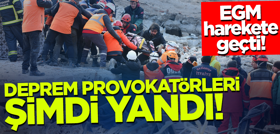 EGM harekete geçti! Deprem provokatörleri şimdi yandı
