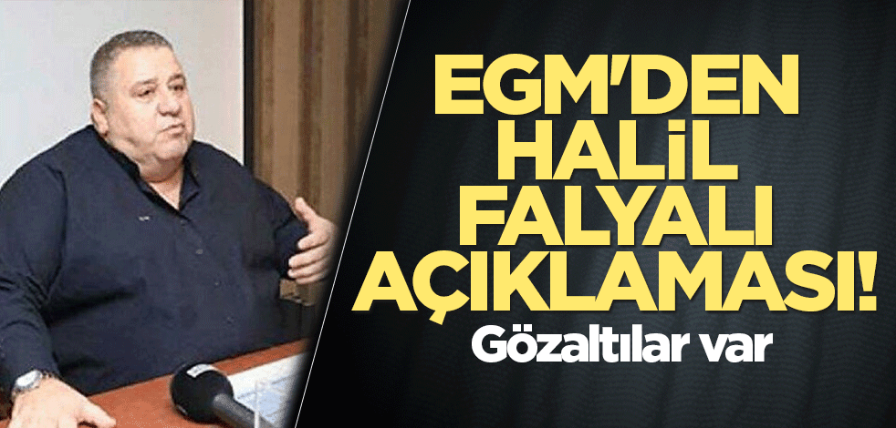 EGM'den Halil Falyalı açıklaması! Gözaltılar var
