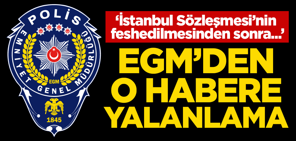 EGM'den İstanbul Sözleşmesi ile ilgili o habere yalanlama!