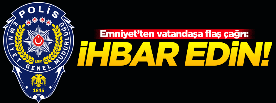 EGM'den vatandaşa çağrı! İhbar edin!