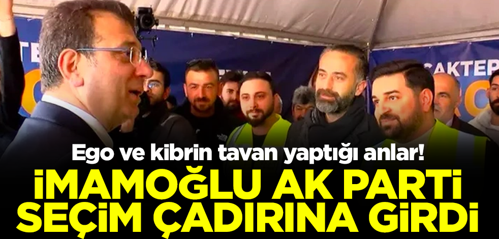 Ego ve kibrin tavan yaptığı anlar! Ekrem İmamoğlu AK Parti seçim çadırına girdi