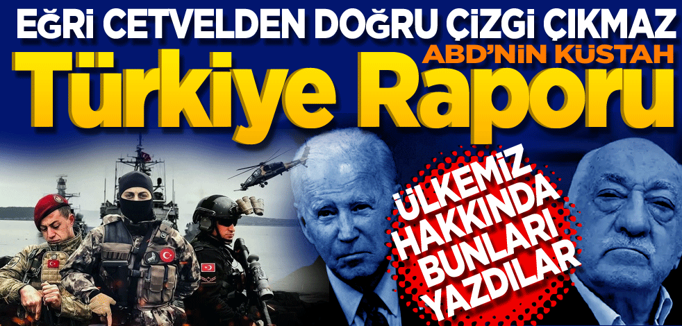 Eğri cetvelden doğru çizgi çıkmaz! ABD’nin küstah Türkiye raporu! Türkiye hakkında bakın neler yazdılar.
