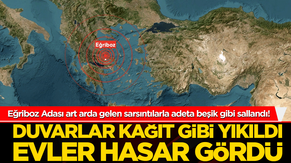 Eğriboz Adası art arda gelen sarsıntılarla adeta beşik gibi sallandı! Duvarlar kağıt gibi yıkıldı evler hasar gördü!