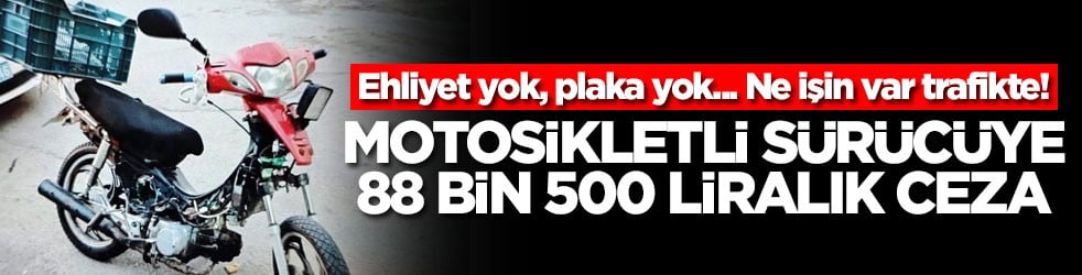Ehliyet yok, plaka yok... Ne işin var trafikte! Motosikletli sürücüye 88 bin 500 liralık ceza