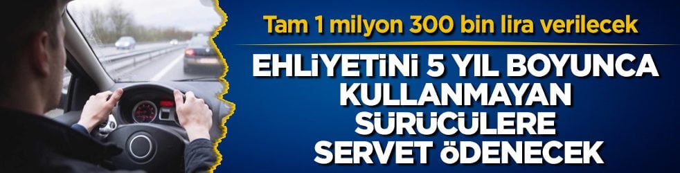 Ehliyetini 5 yıl boyunca kullanmayan sürücülere servet ödenecek! Tam 1 milyon 300 bin lira verilecek