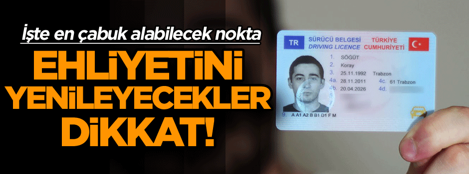 Ehliyetini yenileyecekler dikkat! İşte en çabuk alabileceğini nokta