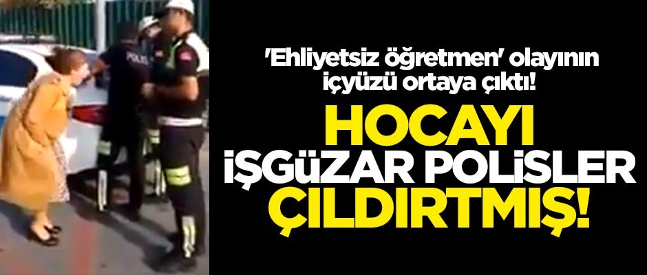 'Ehliyetsiz öğretmen' olayının içyüzü ortaya çıktı! Hocayı işgüzar polisler çıldırtmış!
