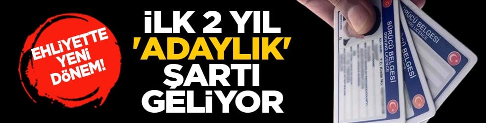 Ehliyette yeni dönem! İlk 2 yıl 'adaylık' şartı geliyor