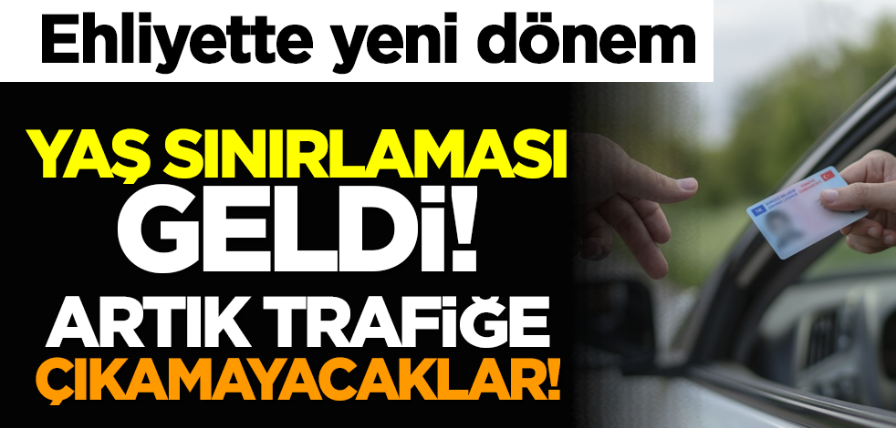 Ehliyette yeni dönem: Yaş sınırlaması geldi! Artık trafiğe çıkamayacaklar!