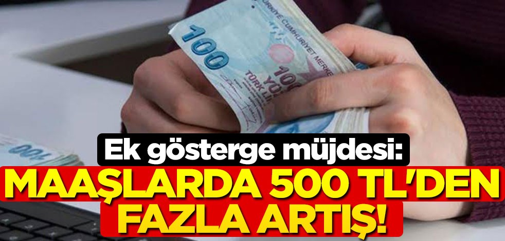Ek gösterge müjdesi: Maaşlarda 500 TL'den fazla artış!