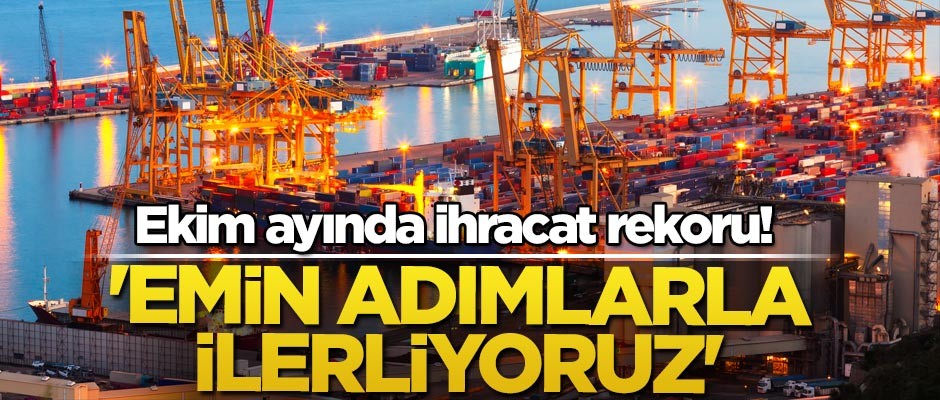 Ekim ayında ihracat rekoru! 'Emin adımlarla ilerliyoruz'