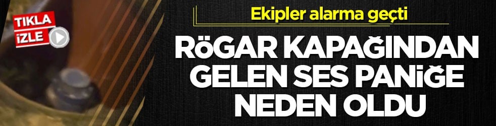 Ekipler alarma geçti! Rögar kapağından gelen ses paniğe neden oldu
