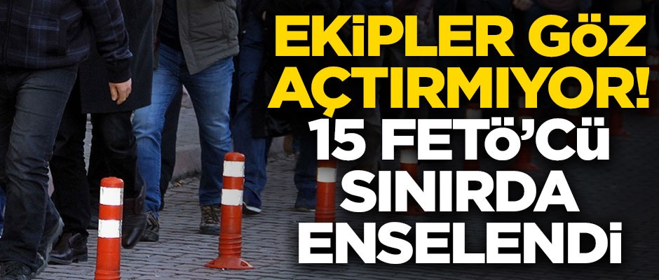 Ekipler göz açtırmıyor! Yunanistan'a kaçmak isteyen 15 FETÖ'cü, sınırda enselendi