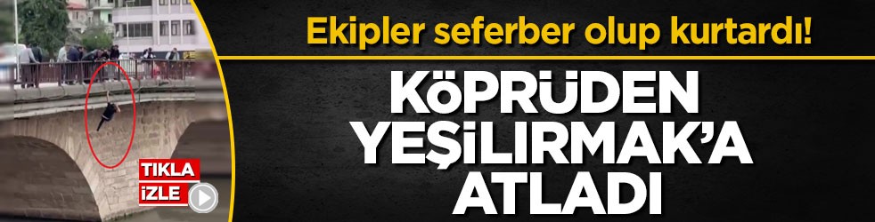 Ekipler seferber olup kurtardı! Köprüden Yeşilırmak’a atladı