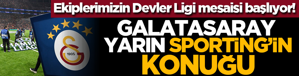 Ekiplerimizin Devler Ligi mesaisi başlıyor! Galatasaray yarın Sporting’in konuğu