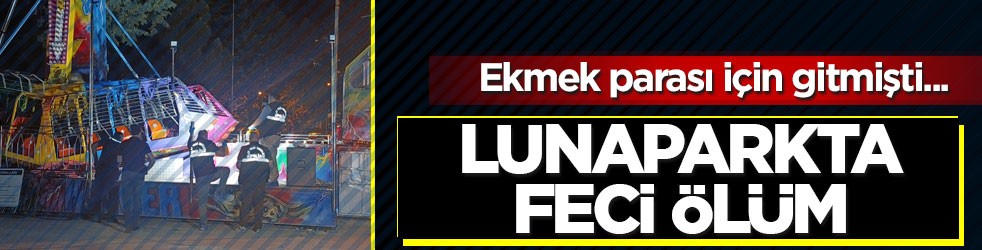Ekmek parası için gitmişti... Lunaparkta feci ölüm