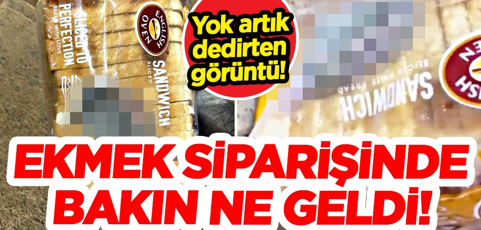 Ekmek siparişinde bakın ne geldi! Mide bulandıran görüntüler...