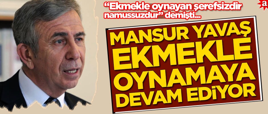 "Ekmekle oynayan şerefsizdir, namussuzdur" demişti! Mansur Yavaş ekmekle oynamaya devam ediyor