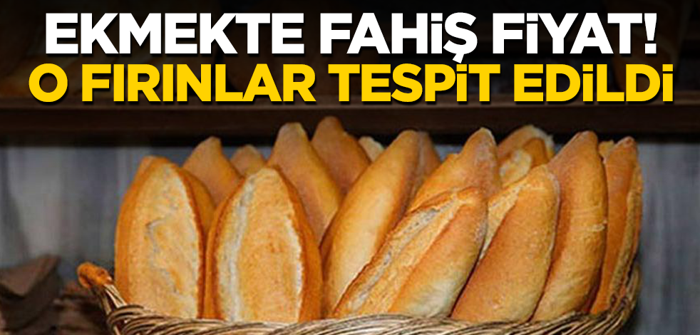 Ekmekte fahiş fiyat! O fırınlar tespit edildi