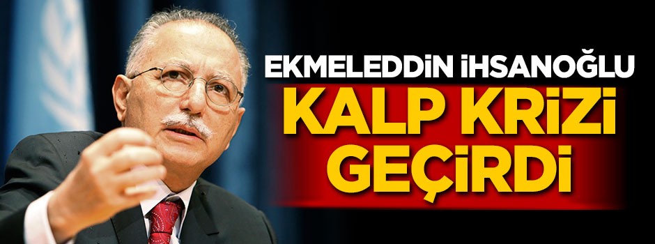 Ekmeleddin İhsanoğlu kalp krizi geçirdi!