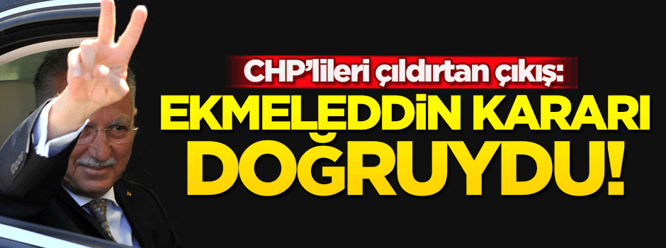 'Ekmeleddin İhsanoğlu kararı doğruydu'
