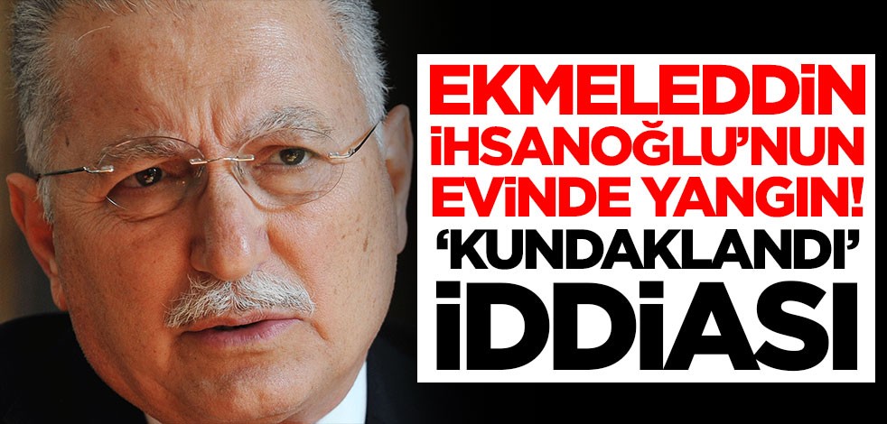 Ekmeleddin İhsanoğlu'nun evinde yangın çıktı! Kundaklandı mı?