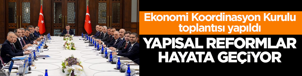 Ekonomi Koordinasyon Kurulu toplantısı yapıldı! Yapısal reformlar hayata geçiyor