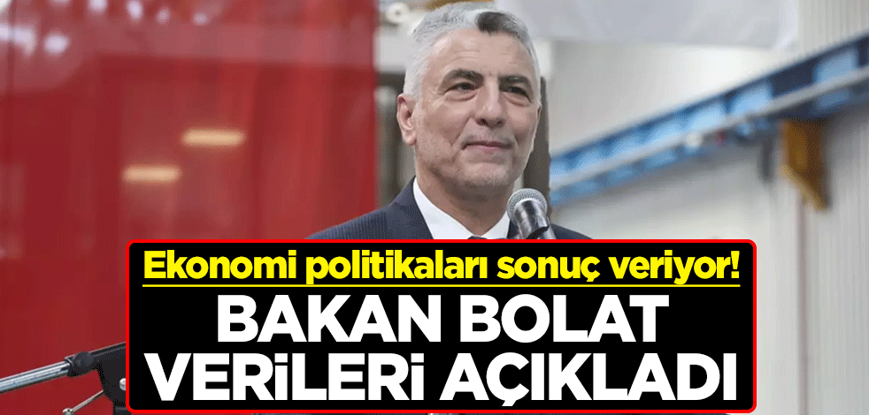 Ekonomi politikaları sonuç veriyor! Ticaret Bakanı Ömer Bolat yüzleri güldüren verileri açıkladı